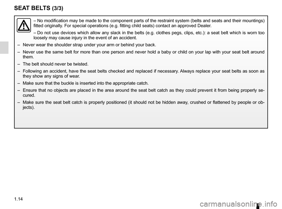 RENAULT WIND 2012 1.G Owners Manual 1.14
ENG_UD25517_3
Ceintures de sécurité (E33 - X33 - Renault)
ENG_NU_865-6_E33_Renault_1
SEAT BELTS (3/3)
–  No modification may be made to the component parts of the restraint system (belts and 