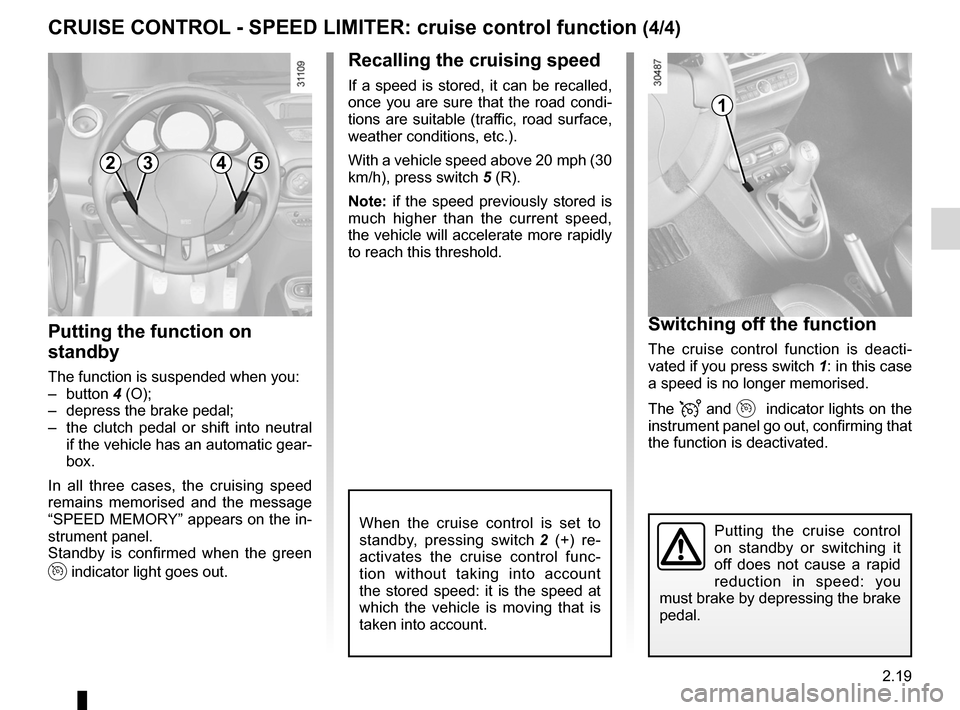 RENAULT WIND 2012 1.G Owners Manual JauneNoirNoir texte
2.19
ENG_UD11194_1
Régulateur-limiteur de vitesse : fonction régulateur (E33 - X33 -\
 Renault)
ENG_NU_865-6_E33_Renault_2
cRUISE coNtRoL  - SPEED LIMItER:  cruise control functi