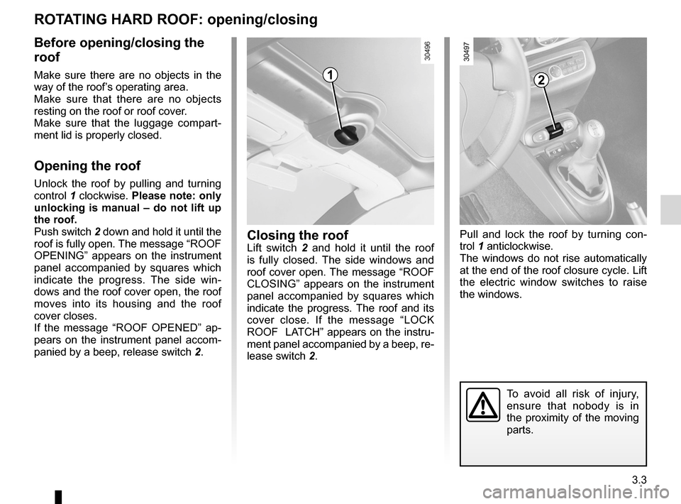 RENAULT WIND 2012 1.G Owners Manual 3.3
ENG_UD25715_2
Toit rigide escamotable : ouverture (E33 - X33 - Renault)
ENG_NU_865-6_E33_Renault_3
Rotating HaRD RooF:  opening/closing
12
Closing the roofLift  switch 2   and  hold  it  until  th