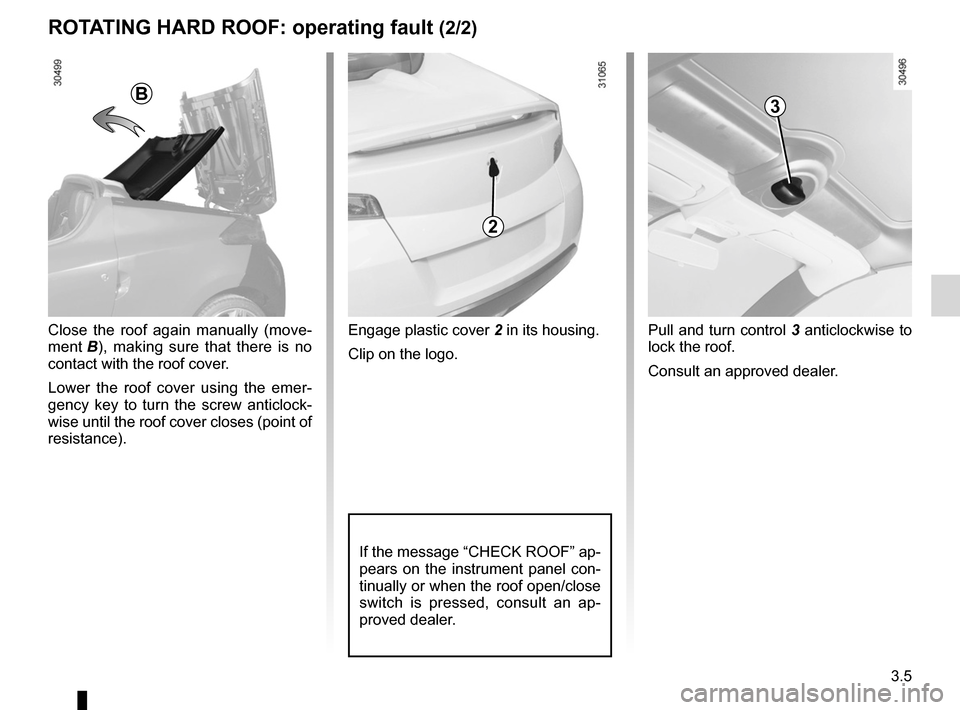 RENAULT WIND 2012 1.G Manual Online JauneNoirNoir texte
3.5
ENG_UD20476_2
Toit rigide escamotable : anomalie de fonctionnement (E33 - X33 - Renaul\
t)
ENG_NU_865-6_E33_Renault_3
Rotating HaRD RooF:  operating fault (2/2)
Close  the  roo
