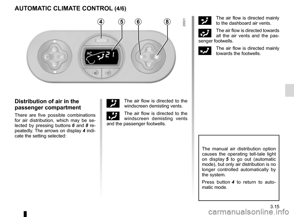 RENAULT WIND 2012 1.G Owners Manual rear screen de-icing/demisting .............................. (current page)
windscreen de-icing/demisting  .............................. (current page)
JauneNoirNoir texte
3.15
ENG_UD11200_1
Air con