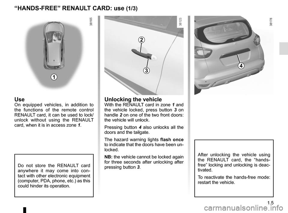 RENAULT CAPTUR 2014 1.G User Guide 1.5
“HANDS-FREE” RENAULT CARD: use (1/3)
1
2
43
Unlocking the vehicleWith the RENAULT card in zone 1 and 
the vehicle locked, press button  3 on 
handle  2 on one of the two front doors: 
the vehi