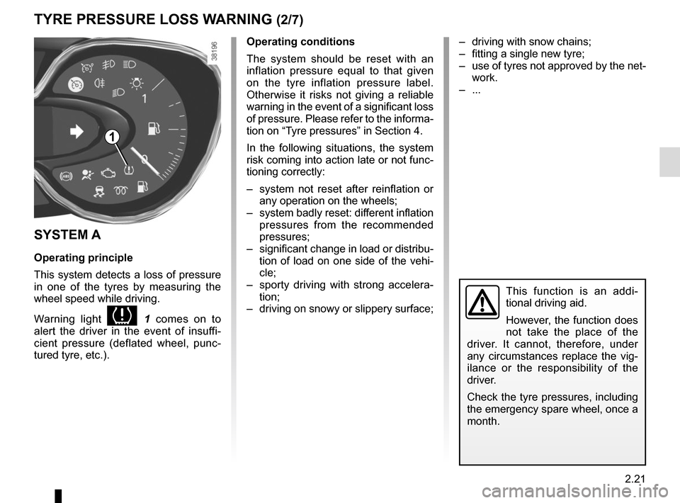 RENAULT CAPTUR 2014 1.G Owners Manual 2.21
TYRE PRESSURE LOSS WARNING (2/7)
Operating conditions
The system should be reset with an 
inflation pressure equal to that given 
on the tyre inflation pressure label. 
Otherwise it risks not giv