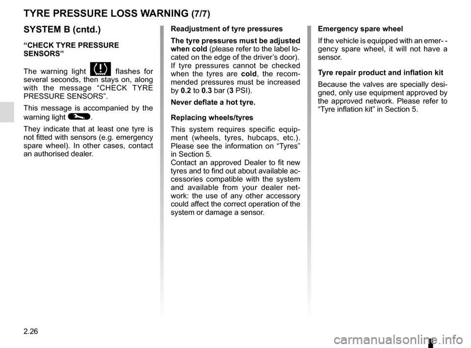 RENAULT CAPTUR 2014 1.G Owners Manual 2.26
TYRE PRESSURE LOSS WARNING (7/7)
SYSTEM B (cntd.)
“CHECK TYRE PRESSURE 
SENSORS”
The warning light 
 flashes for 
several seconds, then stays on, along 
with the message “CHECK TYRE 
PRESS