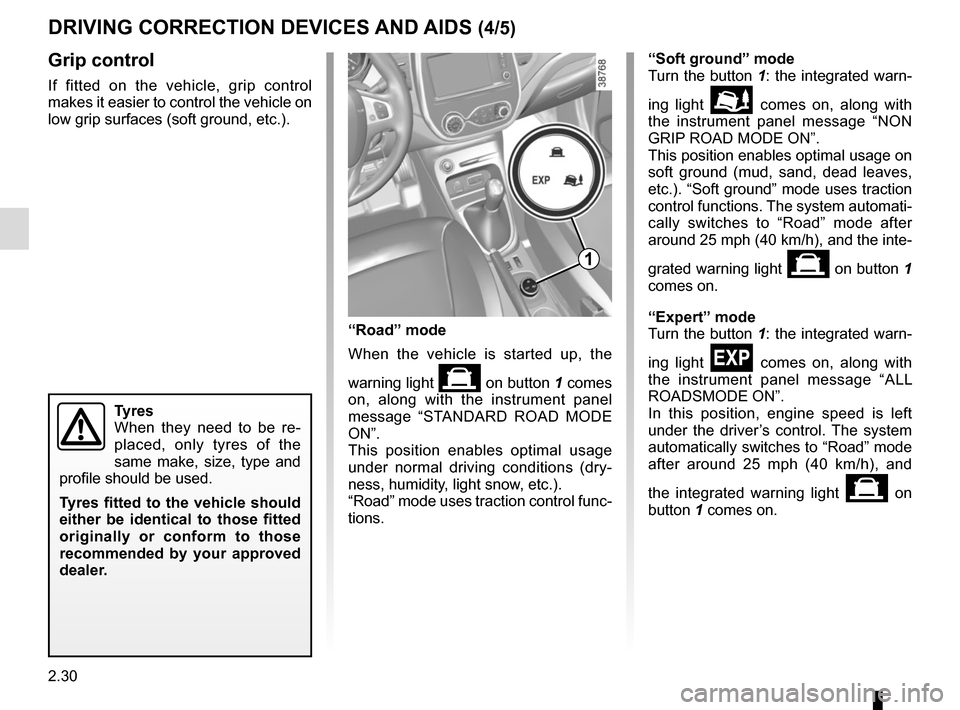 RENAULT CAPTUR 2014 1.G Owners Manual 2.30
Grip control
If fitted on the vehicle, grip control 
makes it easier to control the vehicle on 
low grip surfaces (soft ground, etc.).
Tyres
When they need to be re-
placed, only tyres of the 
sa