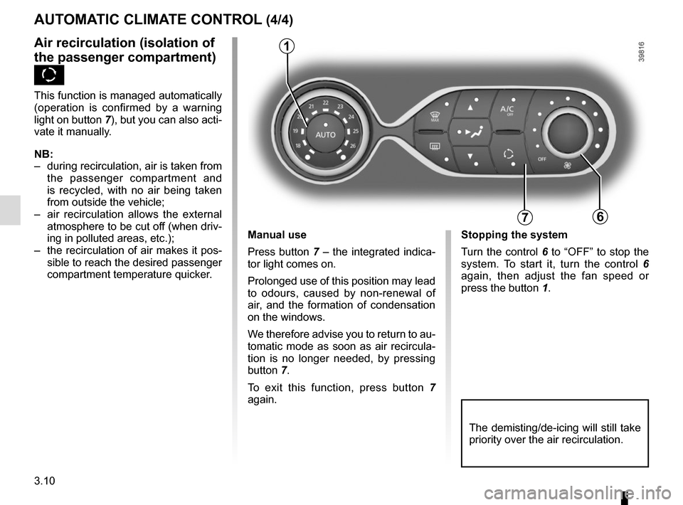 RENAULT CAPTUR 2014 1.G User Guide 3.10
AUTOMATIC CLIMATE CONTROL (4/4)
76
Air recirculation (isolation of 
the passenger compartment) 
K
This function is managed automatically 
(operation is confirmed by a warning 
light on button 7),