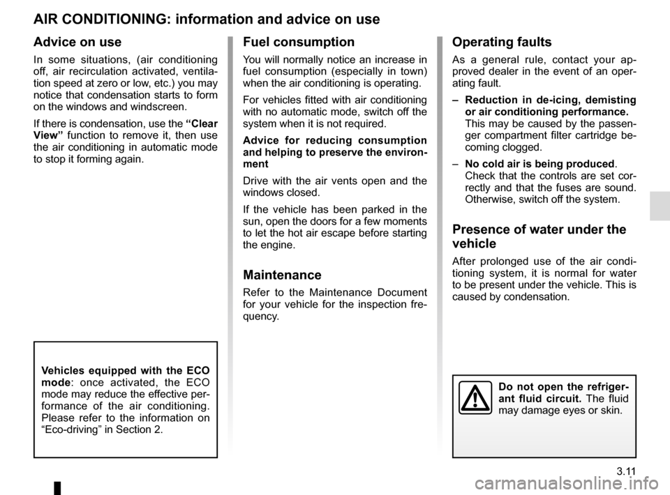 RENAULT CAPTUR 2014 1.G User Guide 3.11
AIR CONDITIONING: information and advice on use
Do not open the refriger-
ant fluid circuit. The fluid 
may damage eyes or skin.
Fuel consumption
You will normally notice an increase in 
fuel con