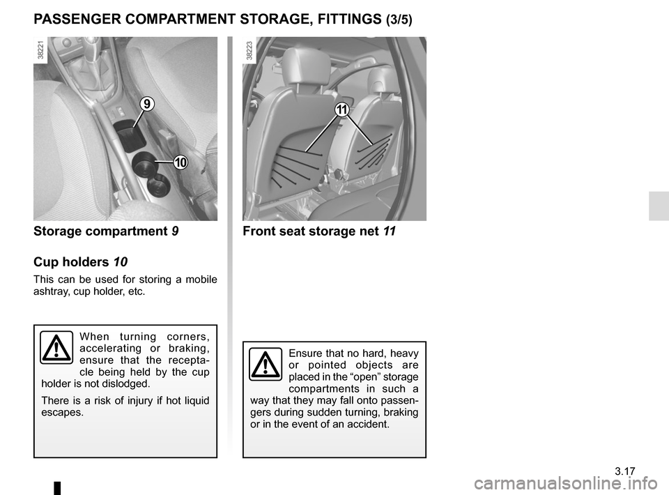 RENAULT CAPTUR 2014 1.G Owners Manual 3.17
PASSENGER COMPARTMENT STORAGE, FITTINGS (3/5)
When turning corners, 
accelerating or braking, 
ensure that the recepta-
cle being held by the cup 
holder is not dislodged.
There is a risk of inju