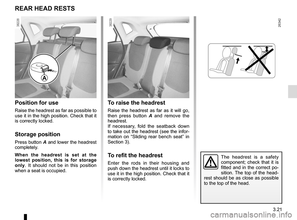 RENAULT CAPTUR 2014 1.G Owners Manual 3.21
The headrest is a safety
component; check that it is
fitted and in the correct po-
sition. The top of the head-
rest should be as close as possible
to the top of the head.
To raise the headres RENAULT CAPTUR 2014 1.G Owners Manual 3.21
The headrest is a safety
component; check that it is
fitted and in the correct po-
sition. The top of the head-
rest should be as close as possible
to the top of the head.
To raise the headres