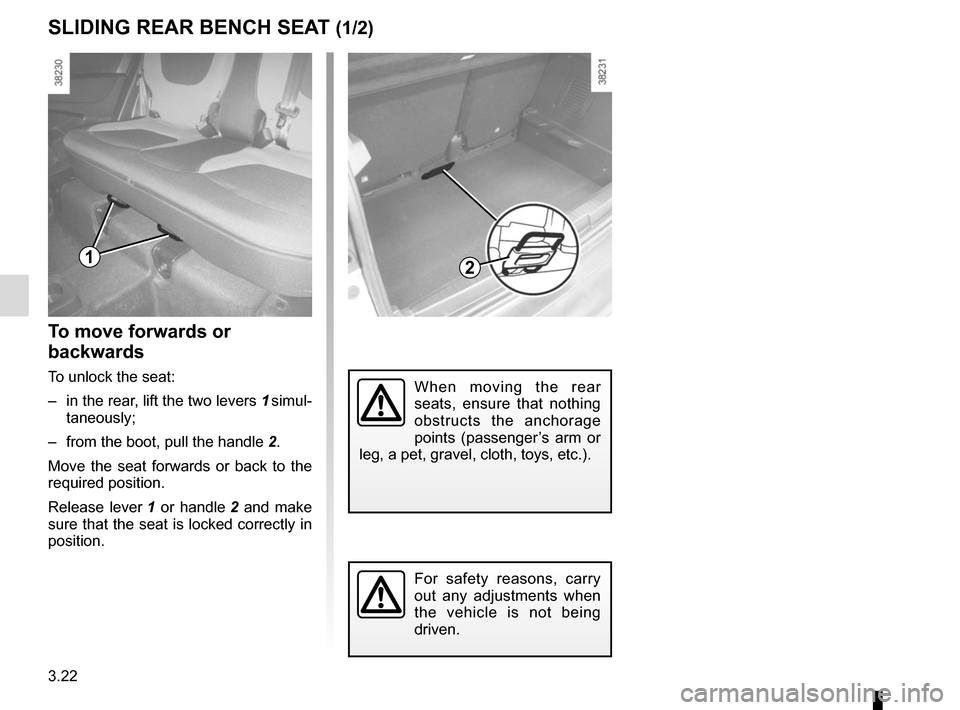 RENAULT CAPTUR 2014 1.G Owners Manual 3.22
SLIDING REAR BENCH SEAT (1/2)
To move forwards or 
backwards
To unlock the seat:
–  in the rear, lift the two levers 1 simul-taneously;
–  from the boot, pull the handle  2.
Move the seat for