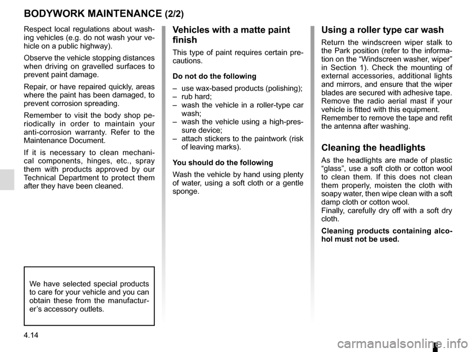 RENAULT CAPTUR 2014 1.G User Guide 4.14
Respect local regulations about wash-
ing vehicles (e.g. do not wash your ve-
hicle on a public highway).
Observe the vehicle stopping distances 
when driving on gravelled surfaces to 
prevent pa