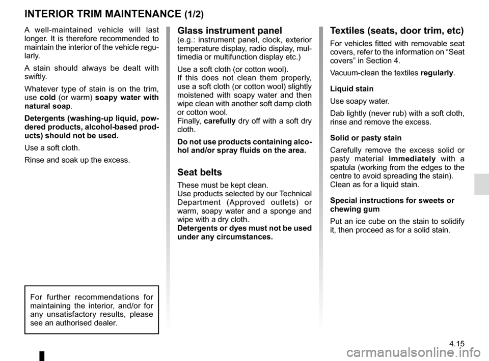 RENAULT CAPTUR 2014 1.G Owners Manual 4.15
Glass instrument panel(e.g.: instrument panel, clock, exterior 
temperature display, radio display, mul-
timedia or multifunction display etc.)
Use a soft cloth (or cotton wool).
If this does not