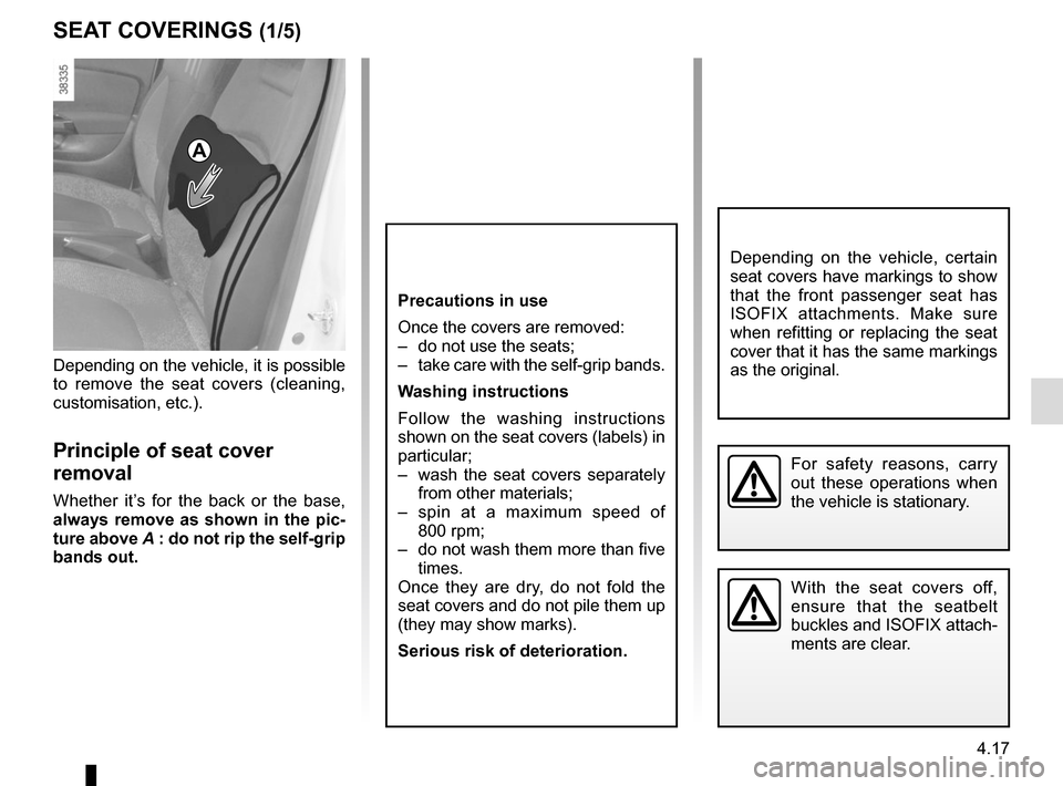 RENAULT CAPTUR 2014 1.G Owners Manual 4.17
SEAT COVERINGS (1/5)
Depending on the vehicle, it is possible 
to remove the seat covers (cleaning, 
customisation, etc.).
Principle of seat cover 
removal
Whether it’s for the back or the base