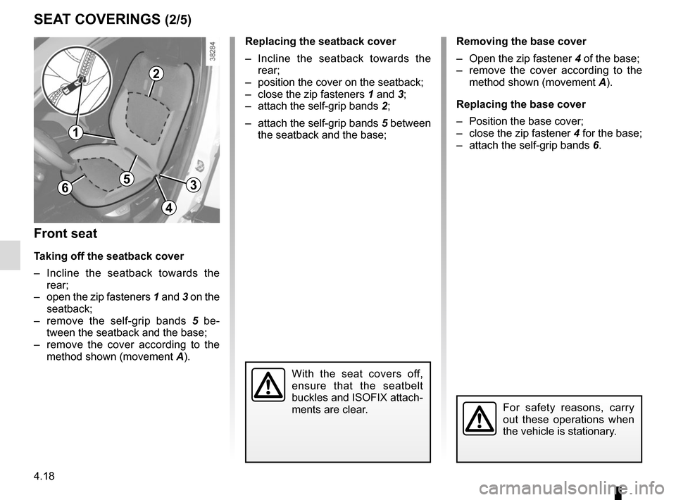 RENAULT CAPTUR 2014 1.G Owners Manual 4.18
4
SEAT COVERINGS (2/5)
For safety reasons, carry 
out these operations when 
the vehicle is stationary.
6
Removing the base cover
–  Open the zip fastener 4 of the base;
–  remove the cover a