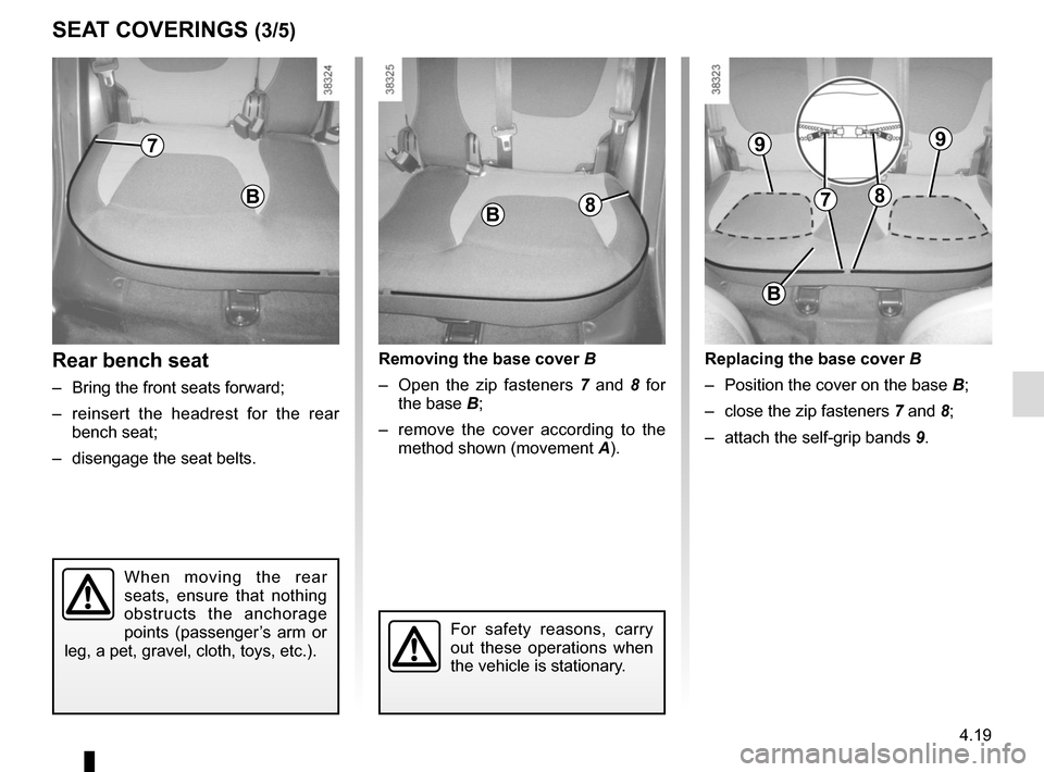 RENAULT CAPTUR 2014 1.G Owners Manual 4.19
Rear bench seat
– Bring the front seats forward;
– reinsert the headrest for the rear bench seat;
– disengage the seat belts.
When moving the rear
seats, ensure that nothing
obstructs RENAULT CAPTUR 2014 1.G Owners Manual 4.19
Rear bench seat
– Bring the front seats forward;
– reinsert the headrest for the rear bench seat;
– disengage the seat belts.
When moving the rear
seats, ensure that nothing
obstructs
