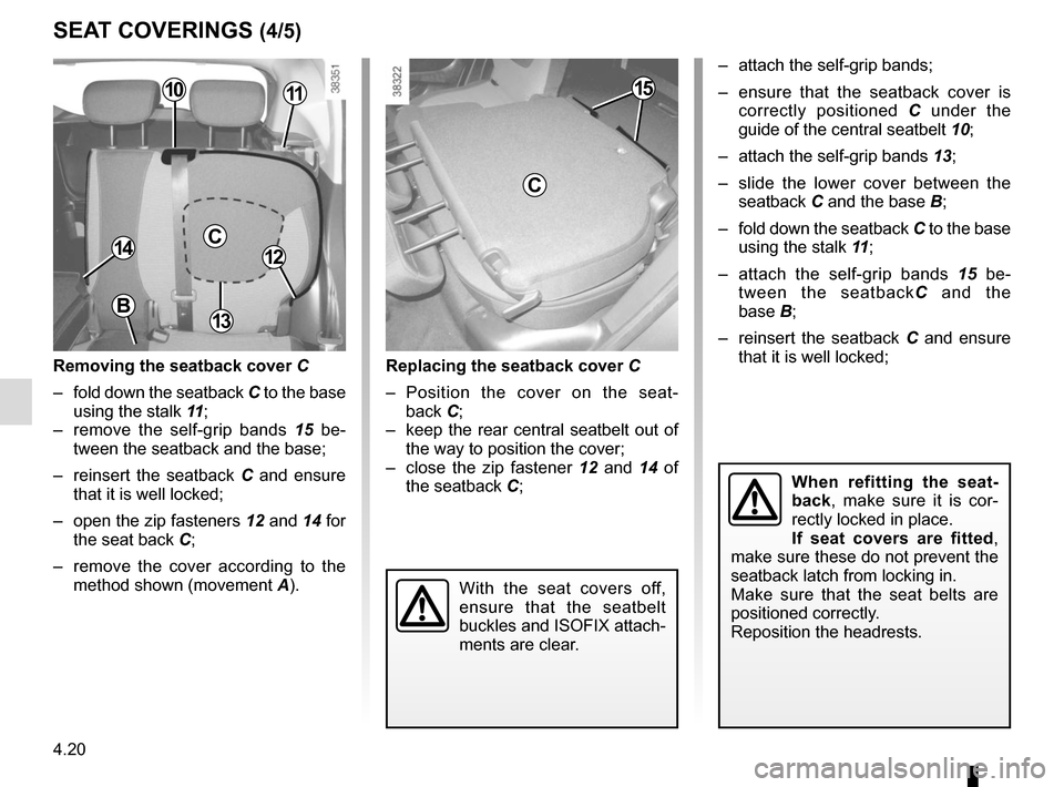 RENAULT CAPTUR 2014 1.G Owners Manual 4.20
SEAT COVERINGS (4/5)
Removing the seatback cover C
–  fold down the seatback C to the base 
using the stalk 11 ;
–  remove the self-grip bands  15 be-
tween the seatback and the base;
–  re