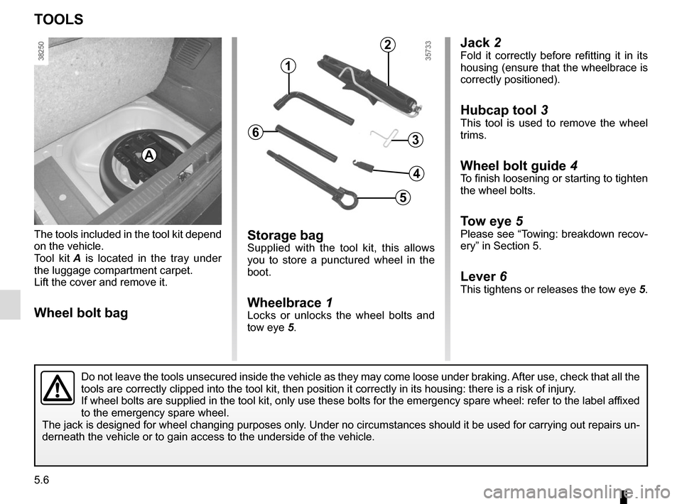 RENAULT CAPTUR 2014 1.G Owners Manual 5.6
Jack 2Fold it correctly before refitting it in its 
housing (ensure that the wheelbrace is 
correctly positioned).
Hubcap tool 3
This tool is used to remove the wheel 
trims.
Wheel bolt guide  4To