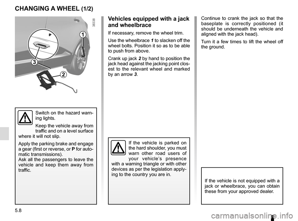 RENAULT CAPTUR 2014 1.G Owners Manual 5.8
Continue to crank the jack so that the 
baseplate is correctly positioned (it 
should be underneath the vehicle and 
aligned with the jack head).
Turn it a few times to lift the wheel off 
the gro