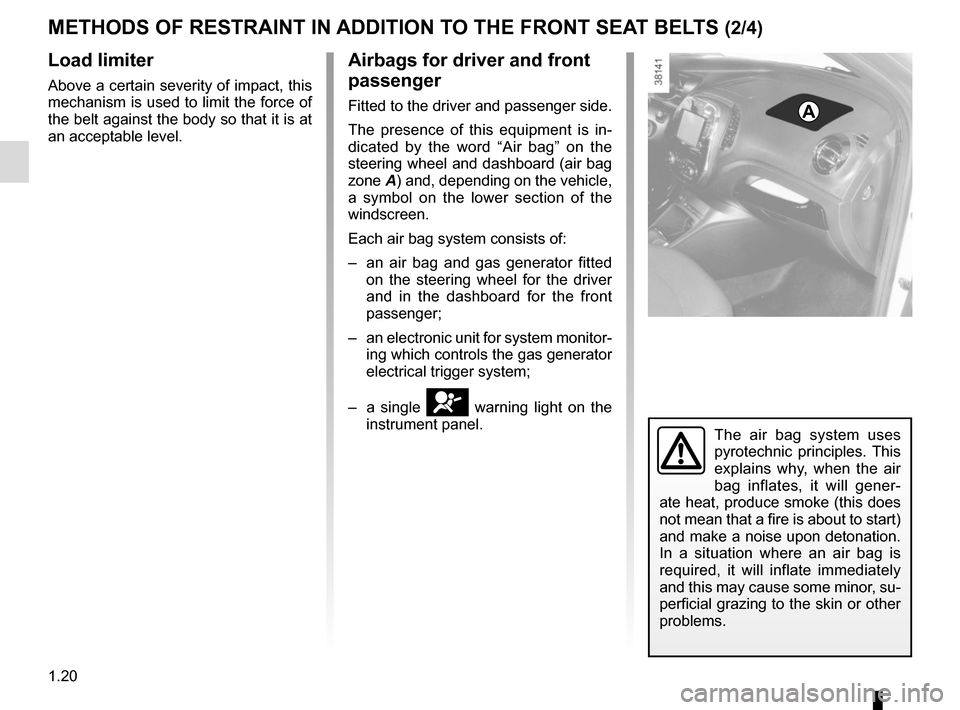 RENAULT CAPTUR 2014 1.G Owners Manual 1.20
Load limiter
Above a certain severity of impact, this 
mechanism is used to limit the force of 
the belt against the body so that it is at 
an acceptable level.
Airbags for driver and front 
pass