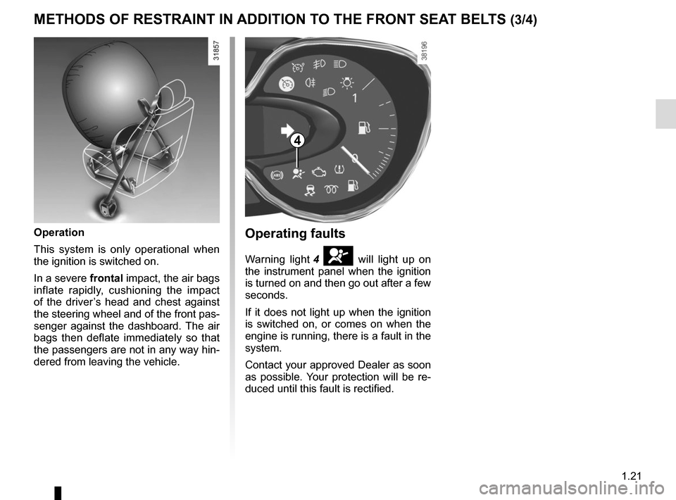 RENAULT CAPTUR 2014 1.G Owners Manual 1.21
METHODS OF RESTRAINT IN ADDITION TO THE FRONT SEAT BELTS (3/4)
Operating faults
Warning light 4 å will light up on 
the instrument panel when the ignition 
is turned on and then go out after a f