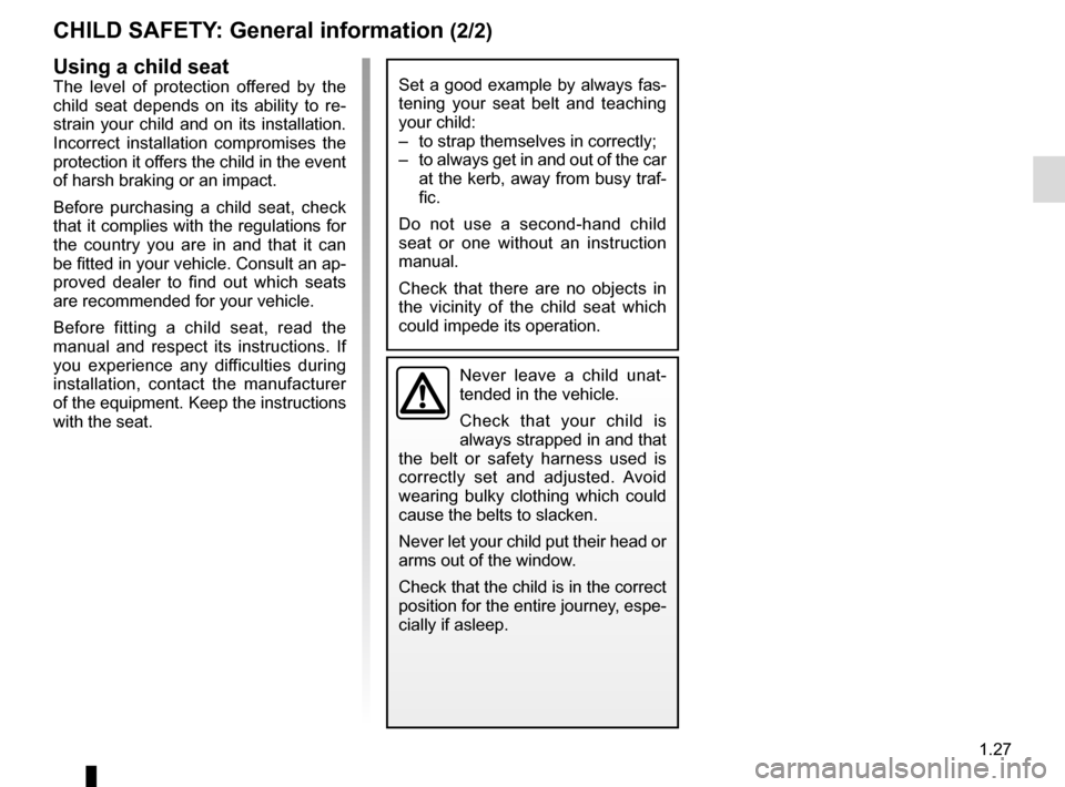 RENAULT CAPTUR 2014 1.G Owners Manual 1.27
CHILD SAFETY: General information (2/2)
Using a child seat
The level of protection offered by the 
child seat depends on its ability to re-
strain your child and on its installation. 
Incorrect i
