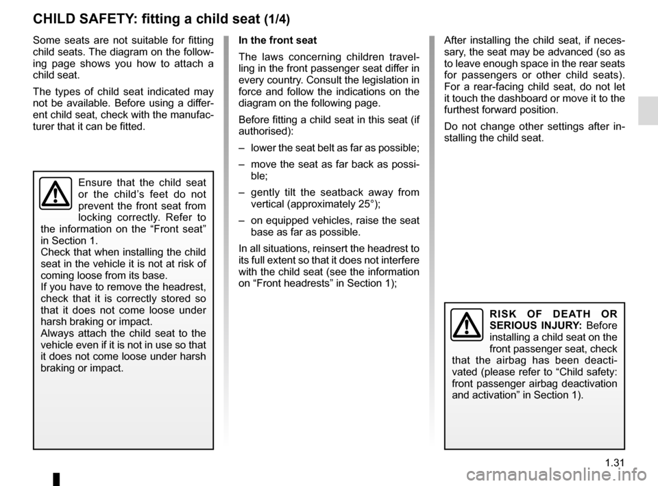 RENAULT CAPTUR 2014 1.G Owners Guide 1.31
CHILD SAFETY: fitting a child seat (1/4)
Some seats are not suitable for fitting 
child seats. The diagram on the follow-
ing page shows you how to attach a 
child seat.
The types of child seat i