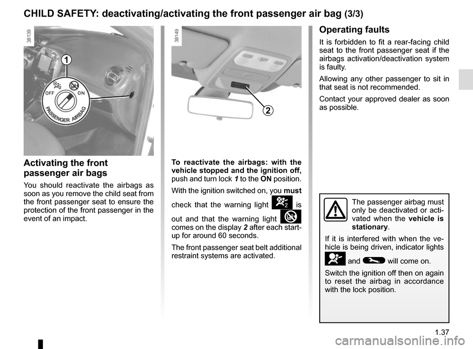 RENAULT CAPTUR 2014 1.G Service Manual 1.37
CHILD SAFETY: deactivating/activating the front passenger air bag (3/3)
The passenger airbag must 
only be deactivated or acti-
vated when the vehicle is 
stationary.
If it is interfered with whe