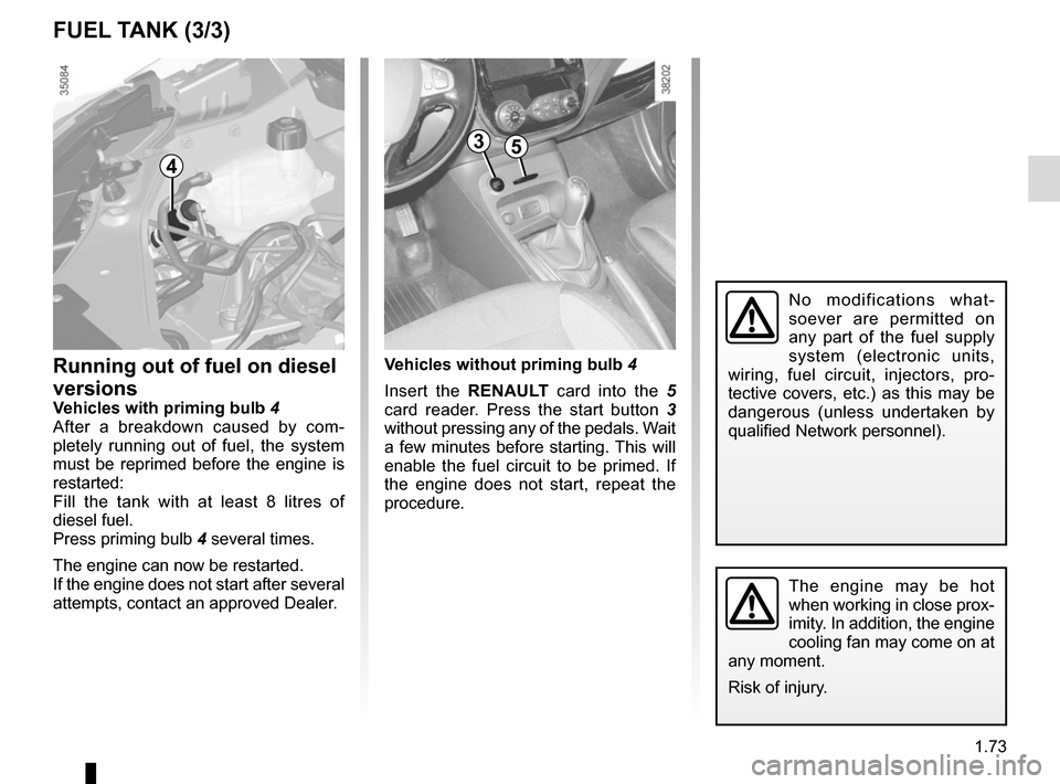 RENAULT CAPTUR 2014 1.G Manual PDF 1.73
FUEL TANK (3/3)
4
3
No modifications what-
soever are permitted on 
any part of the fuel supply 
system (electronic units, 
wiring, fuel circuit, injectors, pro-
tective covers, etc.) as this may