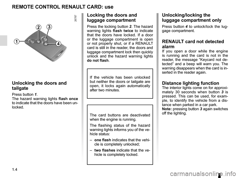 RENAULT CAPTUR 2014 1.G Owners Manual 1.4
Unlocking/locking the 
luggage compartment only
Press button 4 to unlock/lock the lug-
gage compartment.
RENAULT card not detected 
alarm 
If you open a door while the engine 
is running and the c