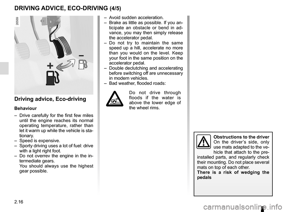 RENAULT CAPTUR 2014 1.G Owners Manual 2.16
Driving advice, Eco-driving
Behaviour
–  Drive carefully for the first few miles until the engine reaches its normal 
operating temperature, rather than 
let it warm up while the vehicle is sta