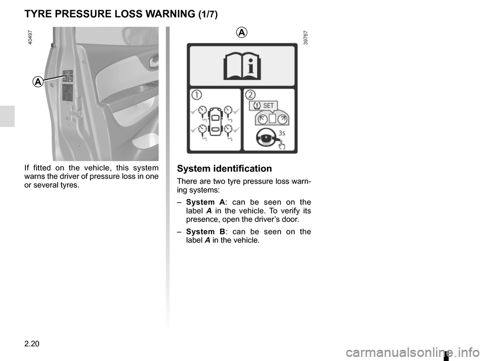 RENAULT CAPTUR 2014 1.G Owners Manual 2.20
TYRE PRESSURE LOSS WARNING (1/7)
If fitted on the vehicle, this system 
warns the driver of pressure loss in one 
or several tyres.
A
A
System identification
There are two tyre pressure loss warn