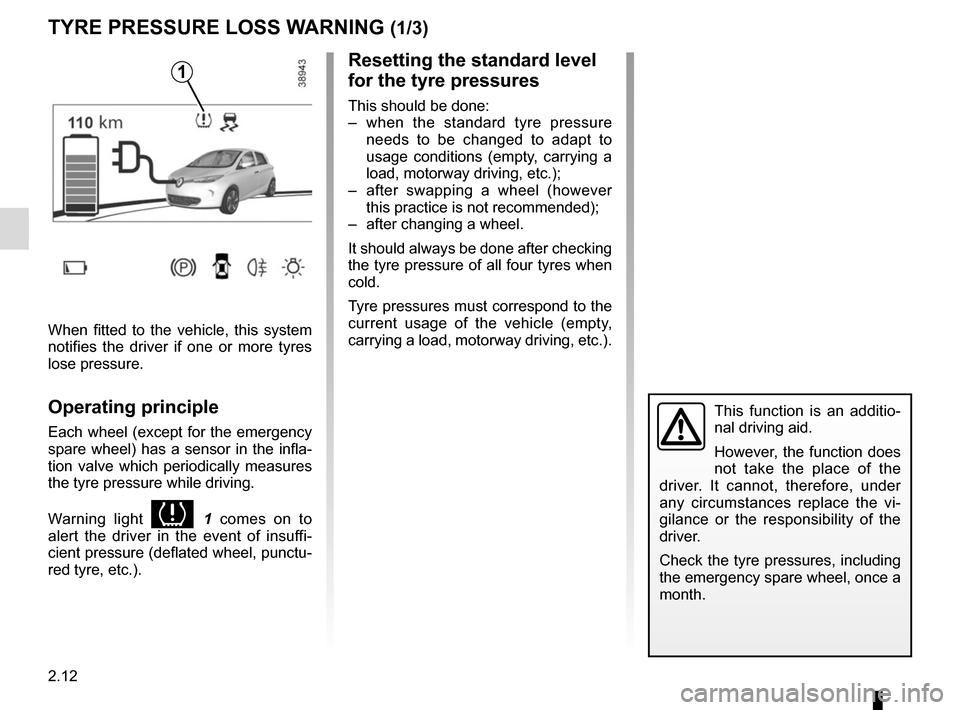 RENAULT ZOE 2014 1.G User Guide 2.12
TYRE PRESSURE LOSS WARNING (1/3)
1
When fitted to the vehicle, this system 
notifies the driver if one or more tyres 
lose pressure.
Operating principle
Each wheel (except for the emergency 
spar
