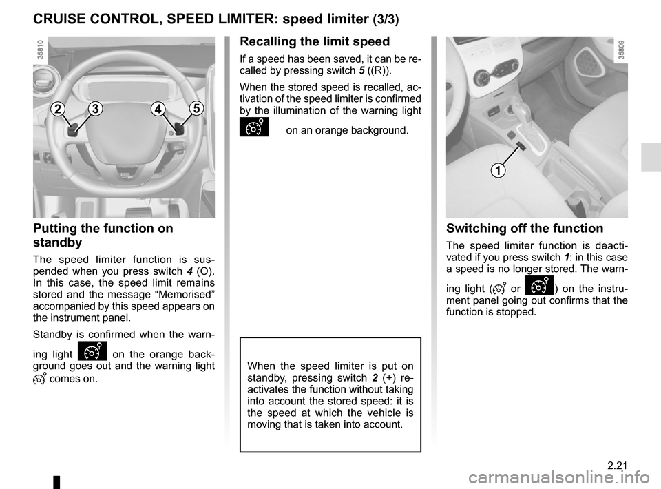 RENAULT ZOE 2014 1.G Owners Manual 2.21
CRUISE CONTROL, SPEED LIMITER: speed limiter (3/3)
Putting the function on 
standby
The speed limiter function is sus-
pended when you press switch 4 (O). 
In this case, the speed limit remains 
