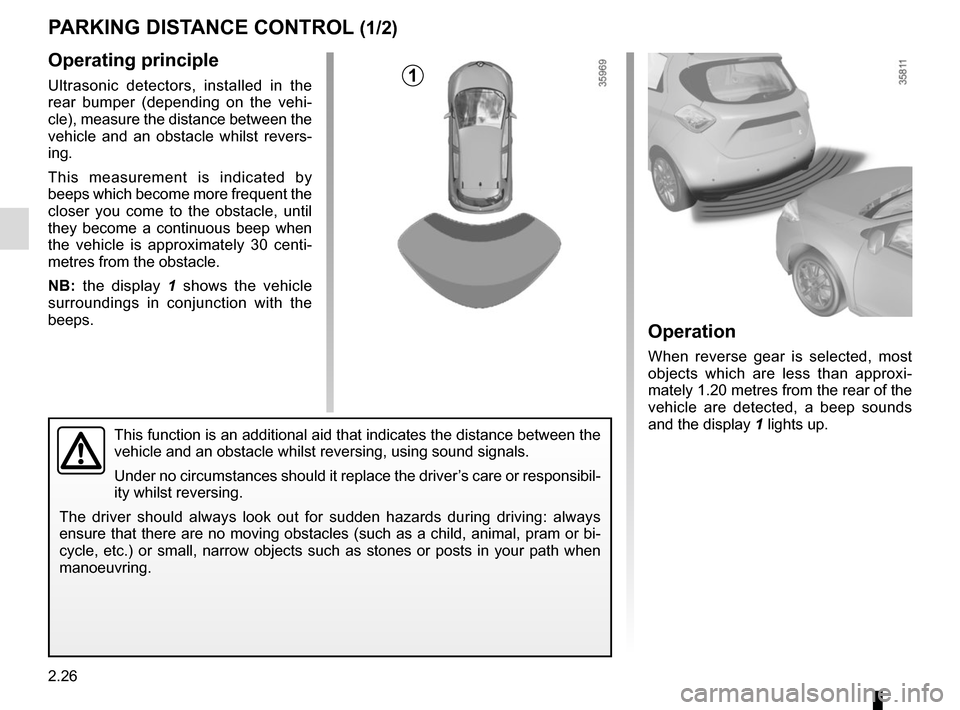 RENAULT ZOE 2014 1.G Owners Manual 2.26
PARKING DISTANCE CONTROL (1/2)
Operating principle
Ultrasonic detectors, installed in the 
rear bumper (depending on the vehi-
cle), measure the distance between the 
vehicle and an obstacle whil