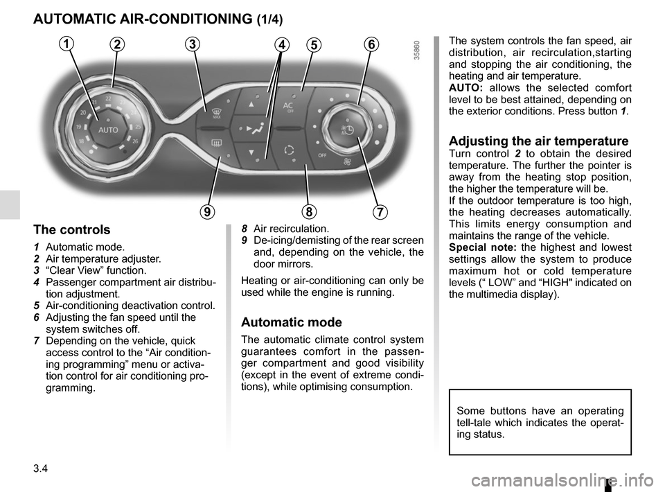 RENAULT ZOE 2014 1.G Owners Manual 3.4
AUTOMATIC AIR-CONDITIONING (1/4)
The system controls the fan speed, air 
distribution, air recirculation,starting 
and stopping the air conditioning, the 
heating and air temperature.
AUTO: allows