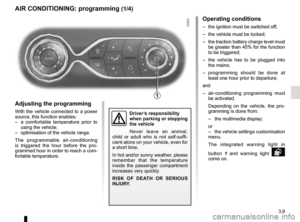 RENAULT ZOE 2014 1.G User Guide 3.9
AIR CONDITIONING: programming (1/4)
Adjusting the programming
With the vehicle connected to a power 
source, this function enables:
–  a comfortable temperature prior to  using the vehicle;
– 