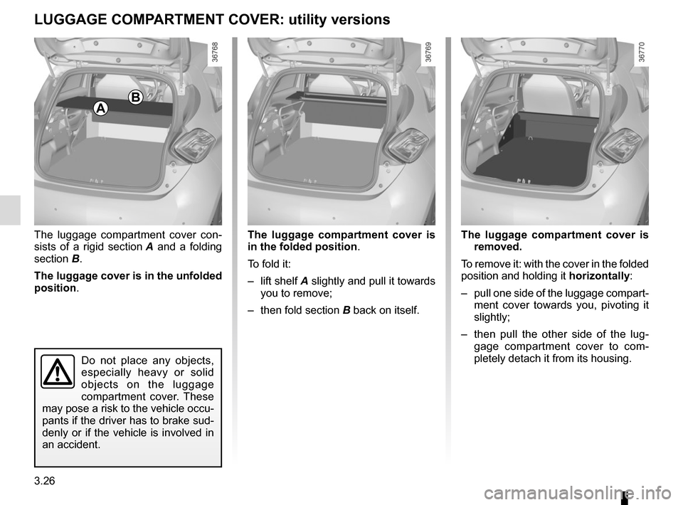 RENAULT ZOE 2014 1.G Owners Manual 3.26
The luggage compartment cover con-
sists of a rigid section A and a folding 
section B.
The luggage cover is in the unfolded 
position . The luggage compartment cover is 
removed.
To remove it: w