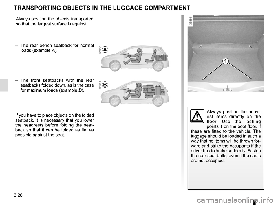RENAULT ZOE 2014 1.G Owners Manual 3.28
TRANSPORTING OBJECTS IN THE LUGGAGE COMPARTMENT
Always position the heavi-
est items directly on the
floor. Use the lashing
points 1 on the boot floor, if
these are fitted to the vehicle. The RENAULT ZOE 2014 1.G Owners Manual 3.28
TRANSPORTING OBJECTS IN THE LUGGAGE COMPARTMENT
Always position the heavi-
est items directly on the
floor. Use the lashing
points 1 on the boot floor, if
these are fitted to the vehicle. The