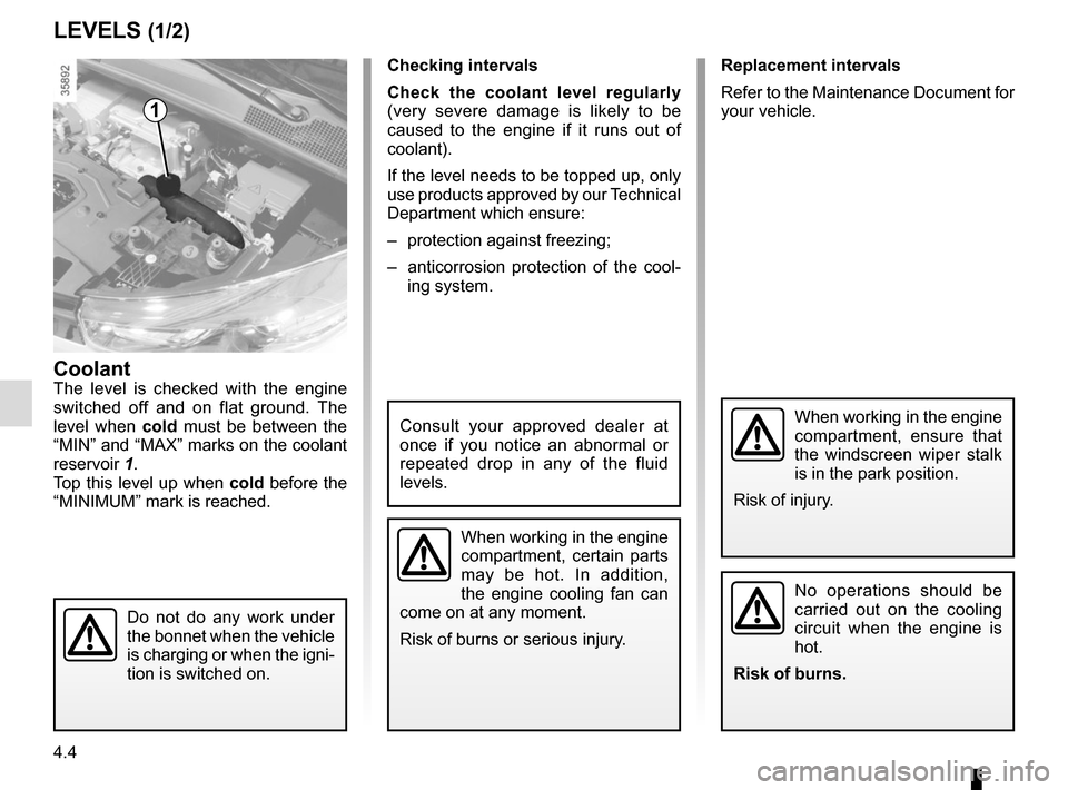RENAULT ZOE 2014 1.G Owners Guide 4.4
Replacement intervals
Refer to the Maintenance Document for 
your vehicle.
LEVELS (1/2)
CoolantThe level is checked with the engine 
switched off and on flat ground. The 
level when cold must be b