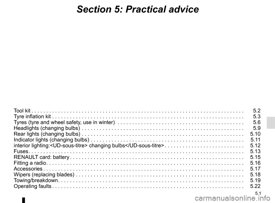 RENAULT ZOE 2014 1.G Owners Manual 5.1
Section 5: Practical advice
Tool kit . . . . . . . . . . . . . . . . . . . . . . . . . . . . . . . . . . . . \. . . . . . . . . . . . . . . . . . . . . . . . . . . . . . . . . . . .   5.2
Tyre in