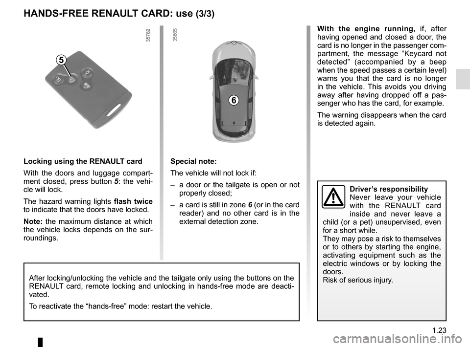 RENAULT ZOE 2014 1.G Owners Manual 1.23
With the engine running, if, after 
having opened and closed a door, the 
card is no longer in the passenger com-
partment, the message “Keycard not 
detected” (accompanied by a beep 
when th