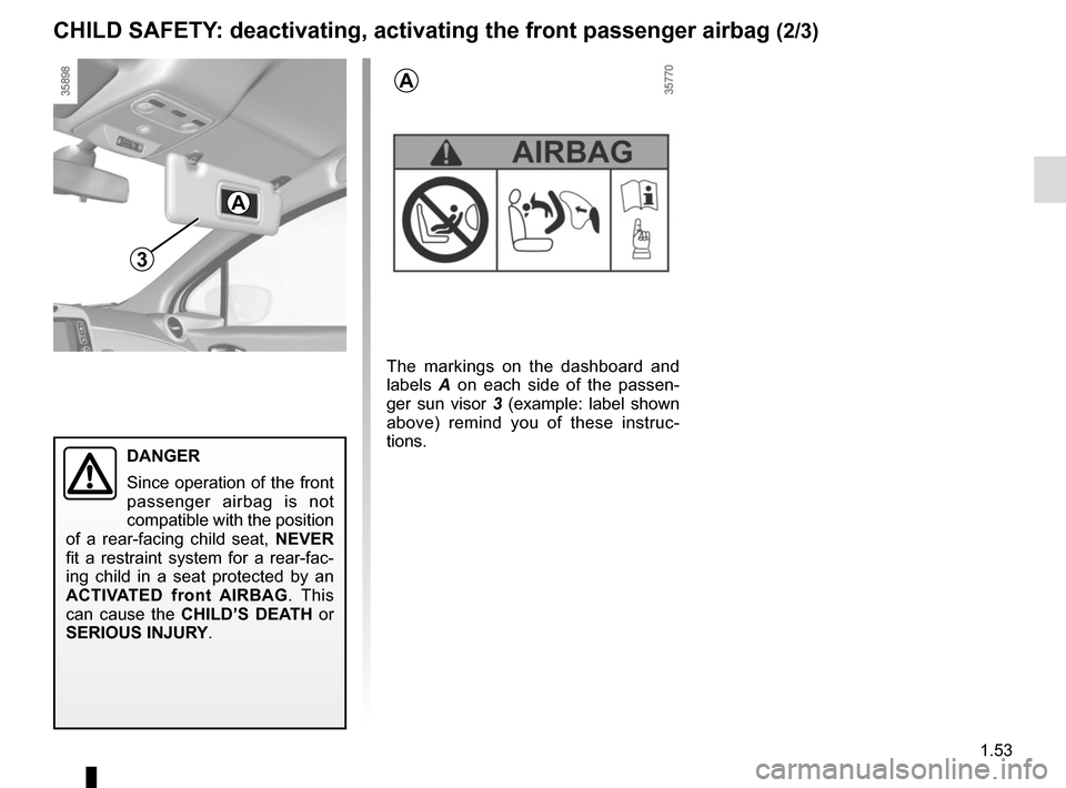 RENAULT ZOE 2014 1.G Owners Manual 1.53
3
CHILD SAFETY: deactivating, activating the front passenger airbag (2/3)
The markings on the dashboard and 
labels A on each side of the passen-
ger sun visor  3 (example: label shown 
above) re