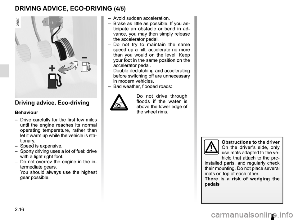 RENAULT CLIO 2015 X98 / 4.G Owners Manual 2.16
Driving advice, Eco-driving
Behaviour
–  Drive carefully for the first few miles until the engine reaches its normal 
operating temperature, rather than 
let it warm up while the vehicle is sta