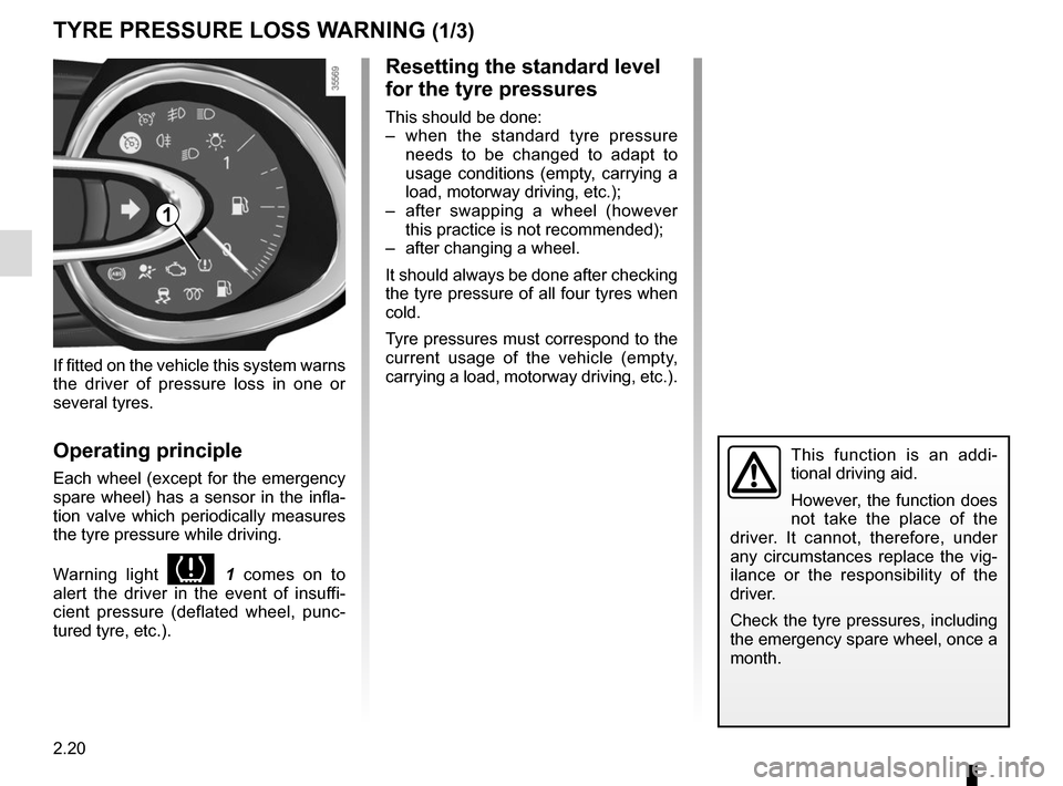 RENAULT CLIO 2015 X98 / 4.G Service Manual 2.20
TYRE PRESSURE LOSS WARNING (1/3)
1
If fitted on the vehicle this system warns 
the driver of pressure loss in one or 
several tyres.
Operating principle
Each wheel (except for the emergency 
spar