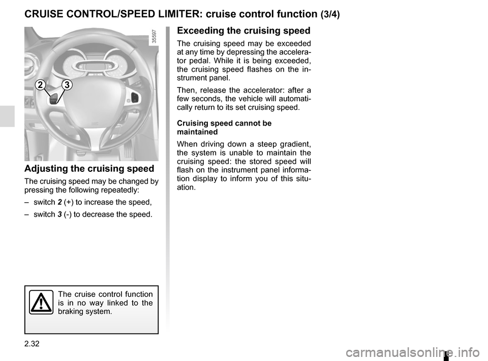 RENAULT CLIO 2015 X98 / 4.G Owners Manual 2.32
CRUISE CONTROL/SPEED LIMITER: cruise control function (3/4)
Exceeding the cruising speed
The cruising speed may be exceeded 
at any time by depressing the accelera-
tor pedal. While it is being e