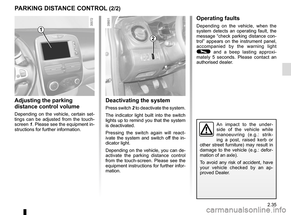 RENAULT CLIO 2015 X98 / 4.G Owners Guide 2.35
Deactivating the system
Press switch 2 to deactivate the system.
The indicator light built into the switch 
lights up to remind you that the system 
is deactivated.
Pressing the switch again will