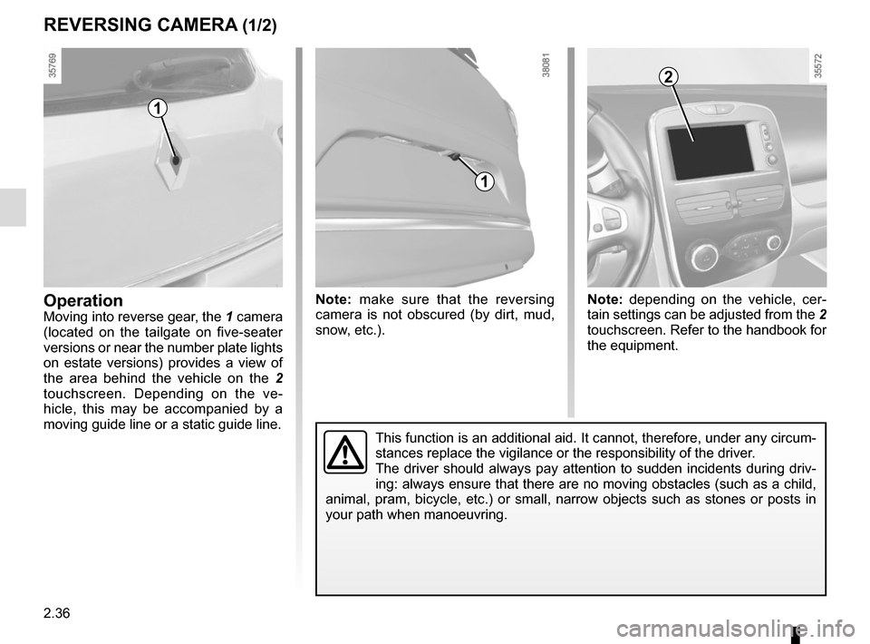 RENAULT CLIO 2015 X98 / 4.G Owners Manual 2.36
REVERSING CAMERA (1/2)
OperationMoving into reverse gear, the 1 camera 
(located on the tailgate on five-seater 
versions or near the number plate lights 
on estate versions) provides a view of 
