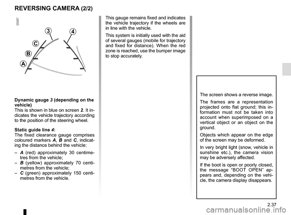 RENAULT CLIO 2015 X98 / 4.G User Guide 2.37
REVERSING CAMERA (2/2)
The screen shows a reverse image.
The frames are a representation 
projected onto flat ground; this in-
formation must not be taken into 
account when superimposed on a 
ve