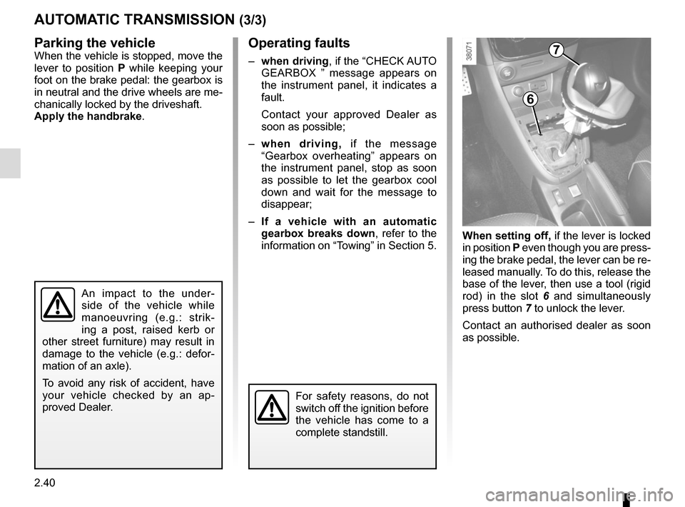 RENAULT CLIO 2015 X98 / 4.G User Guide 2.40
AUTOMATIC TRANSMISSION (3/3)
Parking the vehicle
When the vehicle is stopped, move the 
lever to position  P while keeping your 
foot on the brake pedal: the gearbox is 
in neutral and the drive 