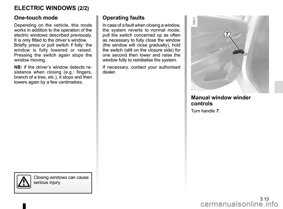 RENAULT CLIO 2015 X98 / 4.G Owners Manual 3.13
One-touch mode
Depending on the vehicle, this mode 
works in addition to the operation of the 
electric windows described previously. 
It is only fitted to the driver’s window.
Briefly press or
